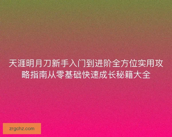 天涯明月刀新手入门到进阶全方位实用攻略指南从零基础快速成长秘籍大全