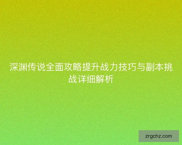 深渊传说全面攻略提升战力技巧与副本挑战详细解析