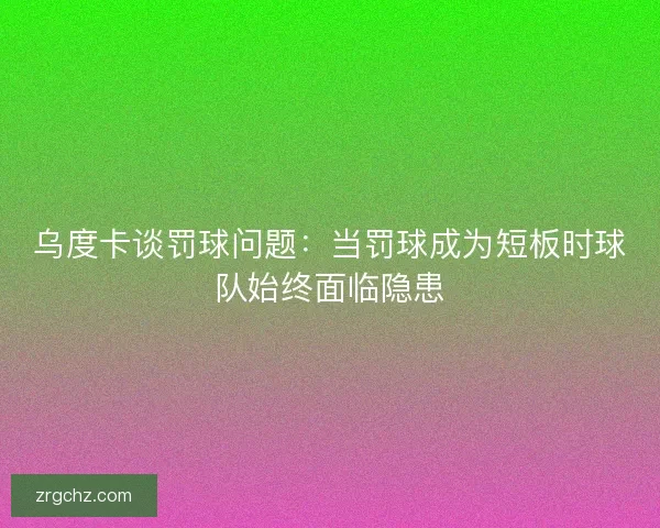 乌度卡谈罚球问题：当罚球成为短板时球队始终面临隐患