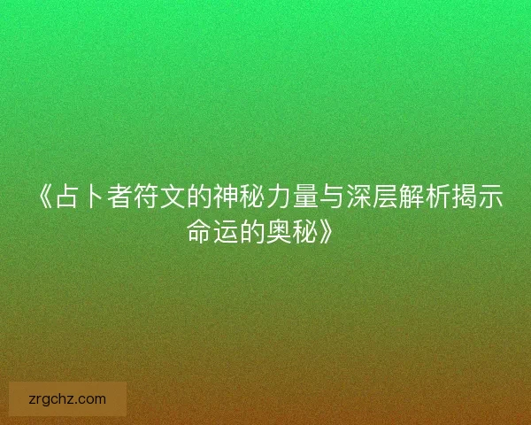 《占卜者符文的神秘力量与深层解析揭示命运的奥秘》
